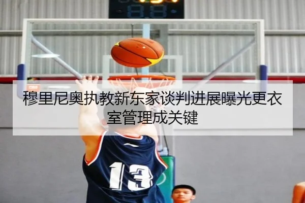 穆里尼奥执教新东家谈判进展曝光更衣室管理成关键