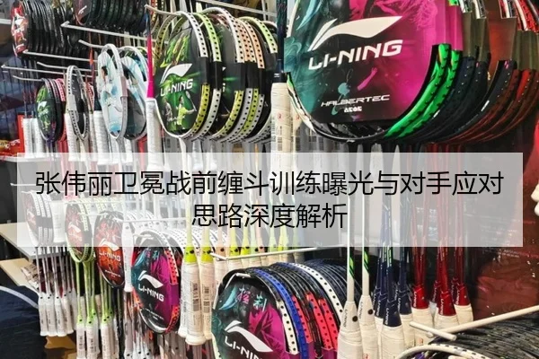 张伟丽卫冕战前缠斗训练曝光与对手应对思路深度解析